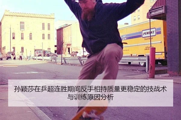 孙颖莎在乒超连胜期间反手相持质量更稳定的技战术与训练原因分析