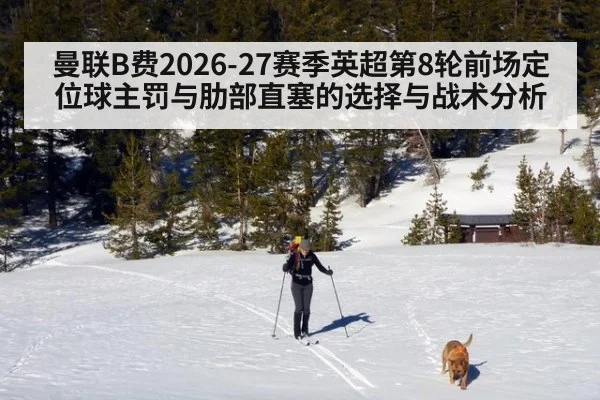曼联B费2026-27赛季英超第8轮前场定位球主罚与肋部直塞的选择与战术分析