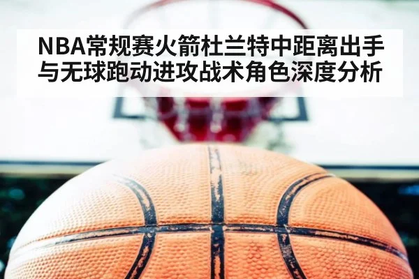 NBA常规赛火箭杜兰特中距离出手与无球跑动进攻战术角色深度分析